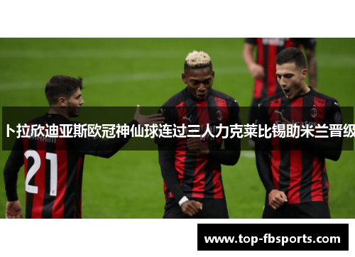 卜拉欣迪亚斯欧冠神仙球连过三人力克莱比锡助米兰晋级 卜拉欣迪亚斯欧冠神仙球连过三人力克莱比锡助米兰晋级