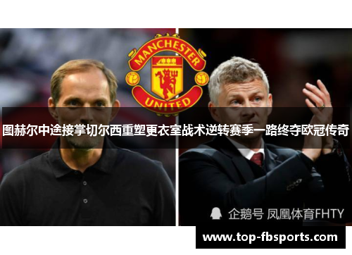 图赫尔中途接掌切尔西重塑更衣室战术逆转赛季一路终夺欧冠传奇 图赫尔中途接掌切尔西重塑更衣室战术逆转赛季一路终夺欧冠传奇