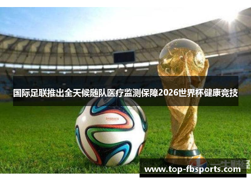 国际足联推出全天候随队医疗监测保障2026世界杯健康竞技 国际足联推出全天候随队医疗监测保障2026世界杯健康竞技