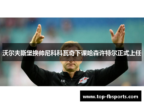沃尔夫斯堡换帅尼科科瓦奇下课哈森许特尔正式上任 沃尔夫斯堡换帅尼科科瓦奇下课哈森许特尔正式上任