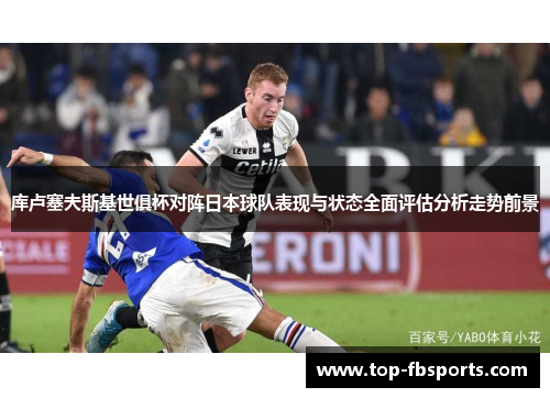 库卢塞夫斯基世俱杯对阵日本球队表现与状态全面评估分析走势前景 库卢塞夫斯基世俱杯对阵日本球队表现与状态全面评估分析走势前景